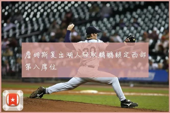 詹姆斯复出湖人轻取鹈鹕锁定西部第八席位