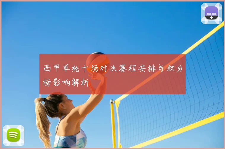 西甲单轮十场对决赛程安排与积分榜影响解析