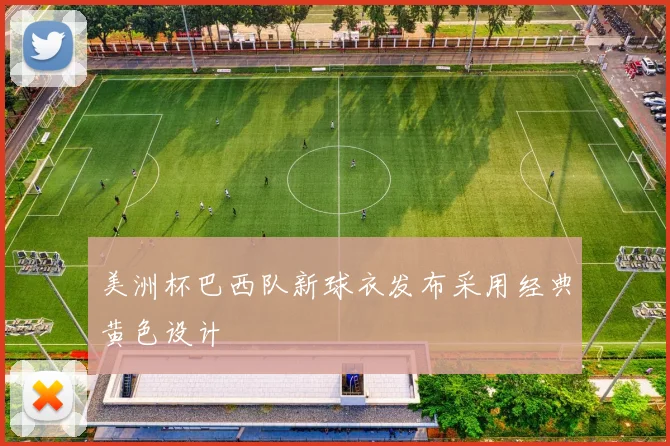 美洲杯巴西队新球衣发布采用经典黄色设计