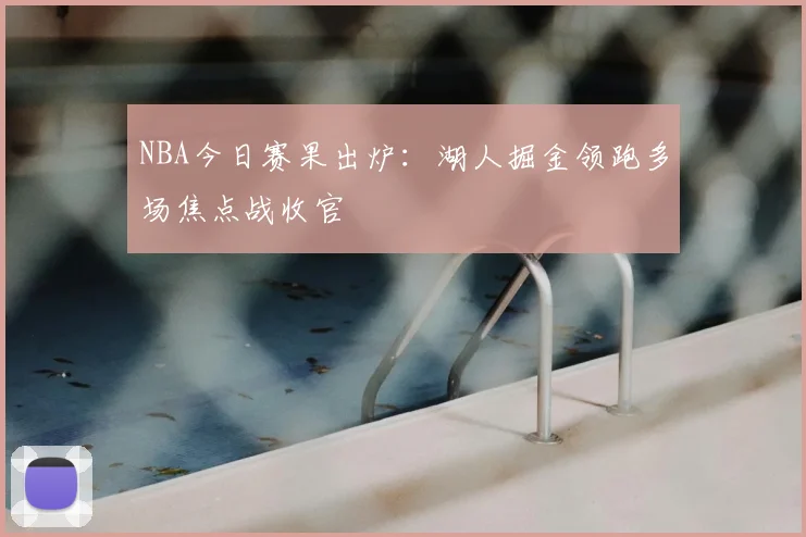 NBA今日赛果出炉：湖人掘金领跑多场焦点战收官