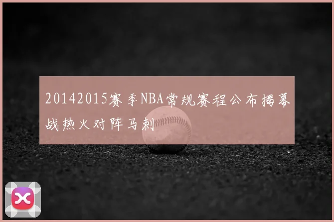 20142015赛季NBA常规赛程公布揭幕战热火对阵马刺