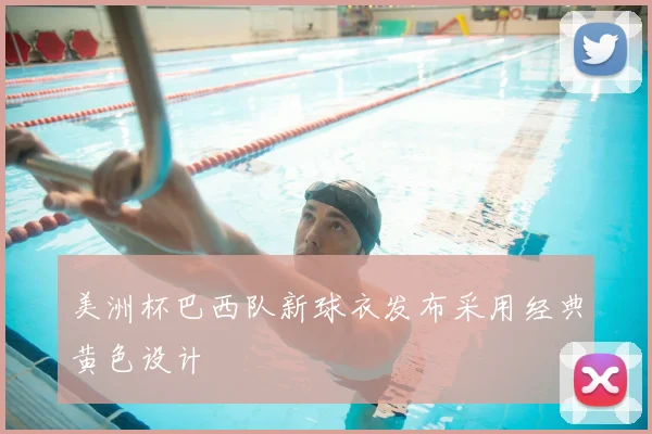 美洲杯巴西队新球衣发布采用经典黄色设计