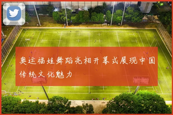 奥运福娃舞蹈亮相开幕式展现中国传统文化魅力