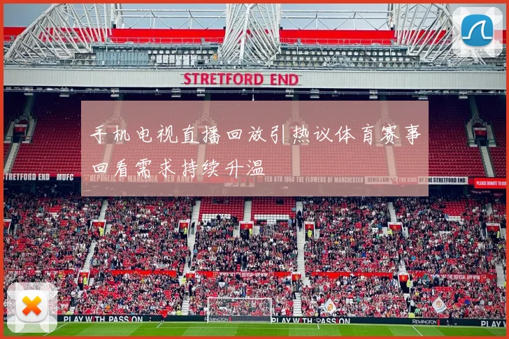 手机电视直播回放引热议体育赛事回看需求持续升温