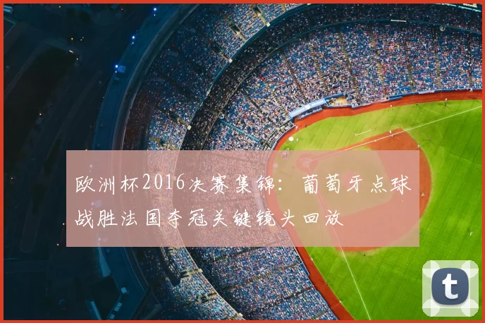 欧洲杯2016决赛集锦：葡萄牙点球战胜法国夺冠关键镜头回放