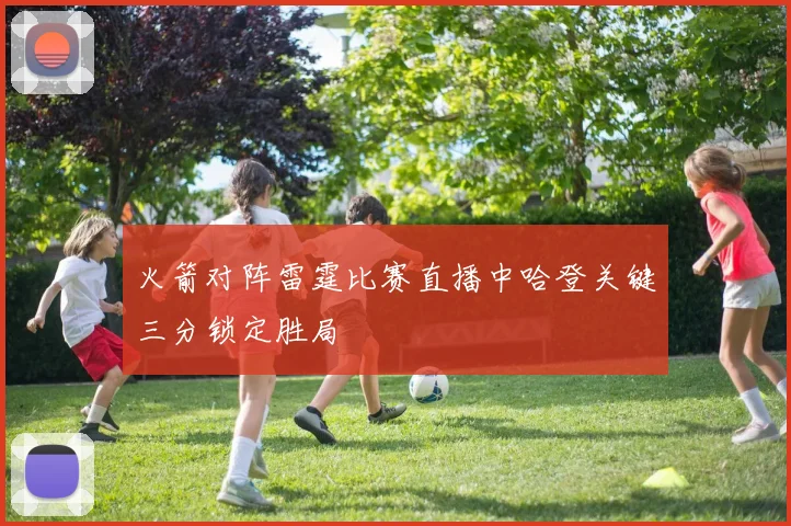 火箭对阵雷霆比赛直播中哈登关键三分锁定胜局