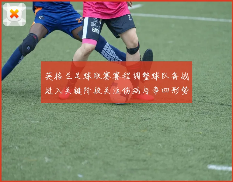 英格兰足球联赛赛程调整球队备战进入关键阶段关注伤病与争四形势