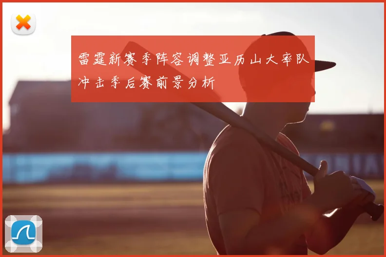 雷霆新赛季阵容调整亚历山大率队冲击季后赛前景分析