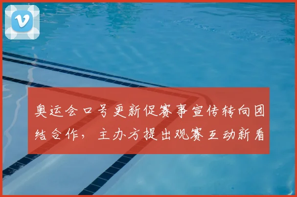 奥运会口号更新促赛事宣传转向团结合作，主办方提出观赛互动新看点