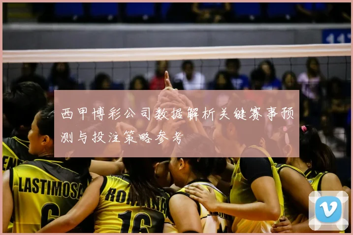 西甲博彩公司数据解析关键赛事预测与投注策略参考