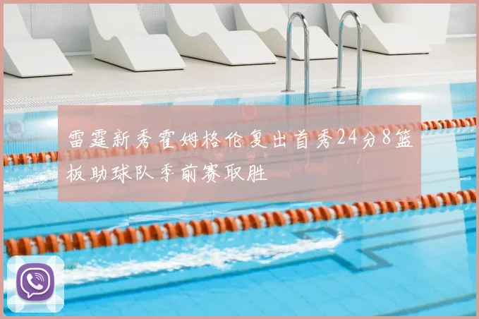 雷霆新秀霍姆格伦复出首秀24分8篮板助球队季前赛取胜