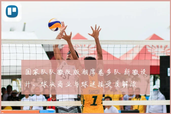 国家队队徽改版潮席卷多队 新徽设计、球衣商业与球迷接受度解读