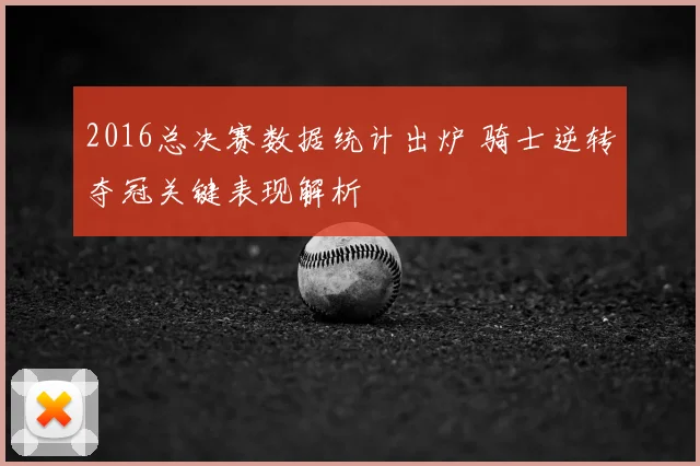 2016总决赛数据统计出炉 骑士逆转夺冠关键表现解析