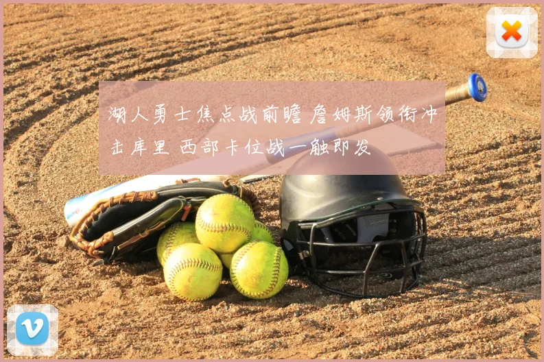 湖人勇士焦点战前瞻 詹姆斯领衔冲击库里 西部卡位战一触即发