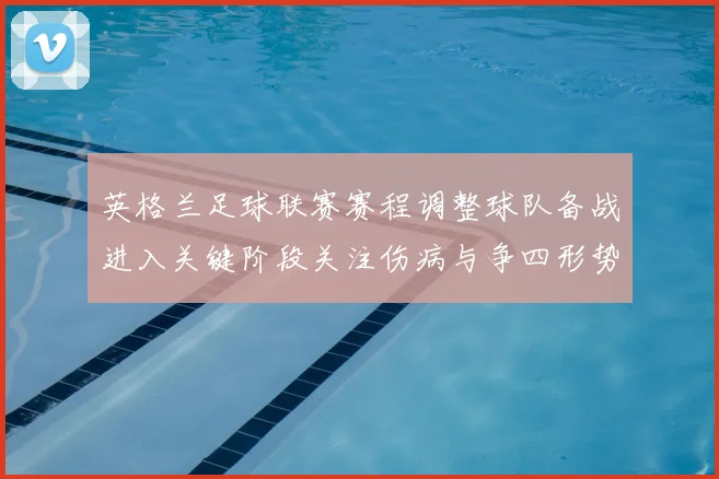 英格兰足球联赛赛程调整球队备战进入关键阶段关注伤病与争四形势