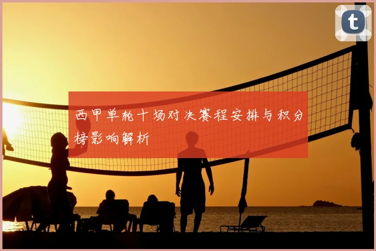 西甲单轮十场对决赛程安排与积分榜影响解析