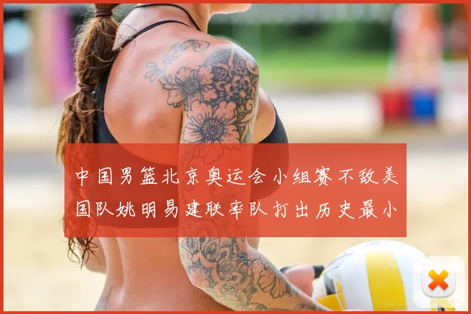 中国男篮北京奥运会小组赛不敌美国队姚明易建联率队打出历史最小分差