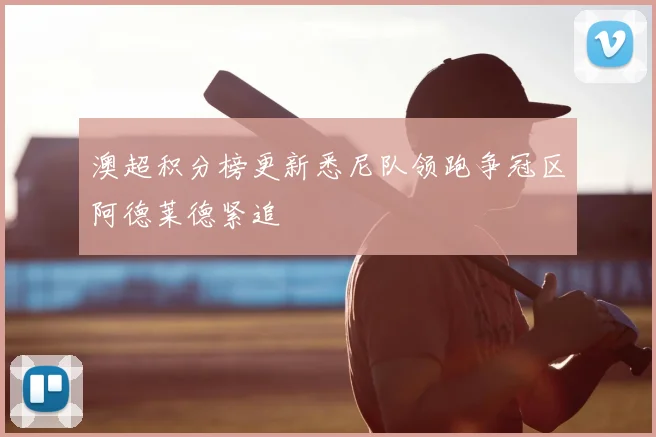 澳超积分榜更新悉尼队领跑争冠区阿德莱德紧追