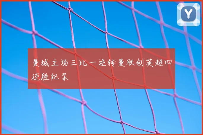 曼城主场三比一逆转曼联创英超四连胜纪录