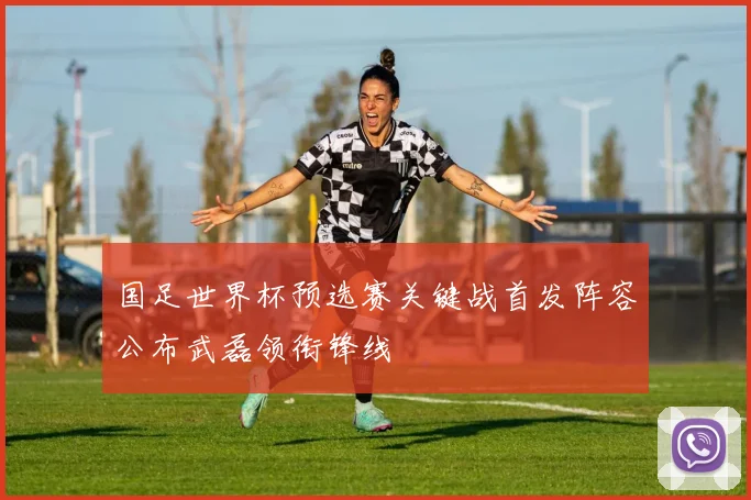 国足世界杯预选赛关键战首发阵容公布武磊领衔锋线