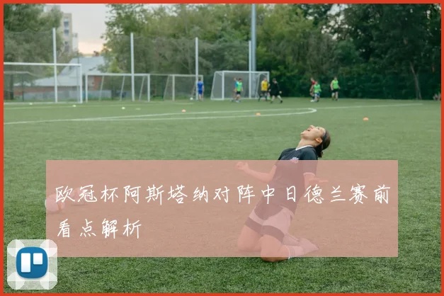 欧冠杯阿斯塔纳对阵中日德兰赛前看点解析