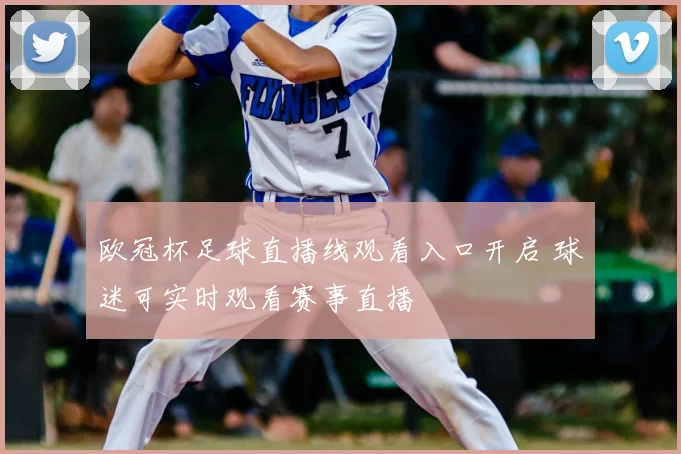 欧冠杯足球直播线观看入口开启 球迷可实时观看赛事直播