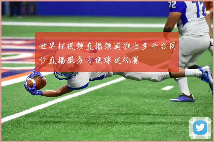 世界杯视频直播频道推出多平台同步直播服务方便球迷观赛