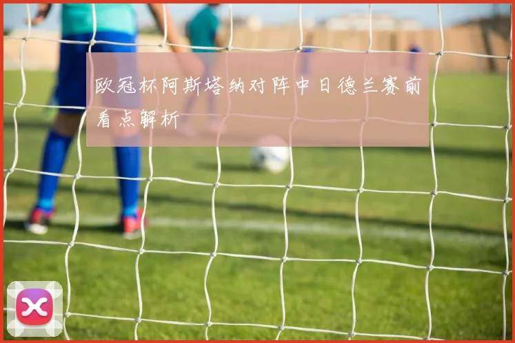 欧冠杯阿斯塔纳对阵中日德兰赛前看点解析