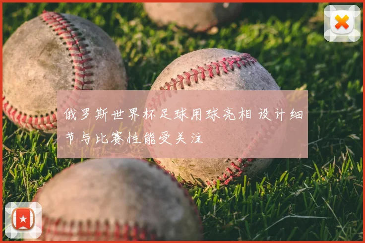 俄罗斯世界杯足球用球亮相 设计细节与比赛性能受关注