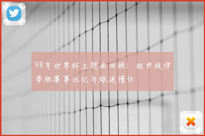98年世界杯主题曲回顾：经典旋律串联赛事记忆与球迷情怀
