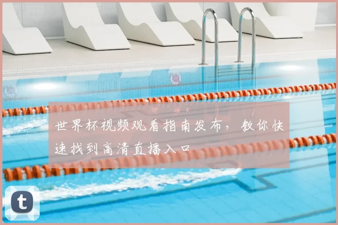 世界杯视频观看指南发布,教你快速找到高清直播入口